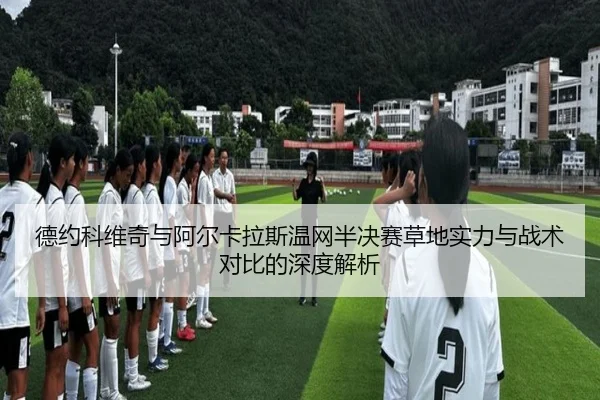 德约科维奇与阿尔卡拉斯温网半决赛草地实力与战术对比的深度解析
