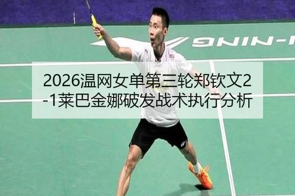 2026温网女单第三轮郑钦文2-1莱巴金娜破发战术执行分析