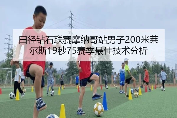 田径钻石联赛摩纳哥站男子200米莱尔斯19秒75赛季最佳技术分析